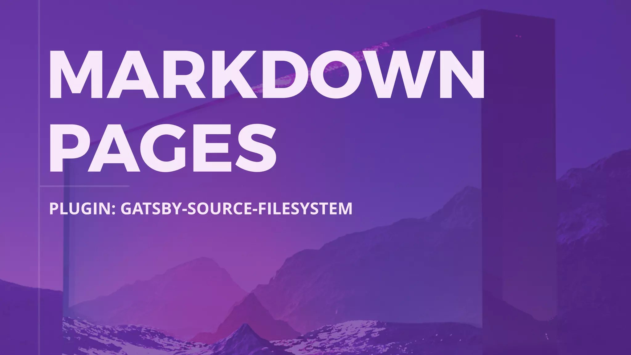 MARKDOWN
PAGES
PLUGIN: GATSBY-SOURCE-FILESYSTEM
 