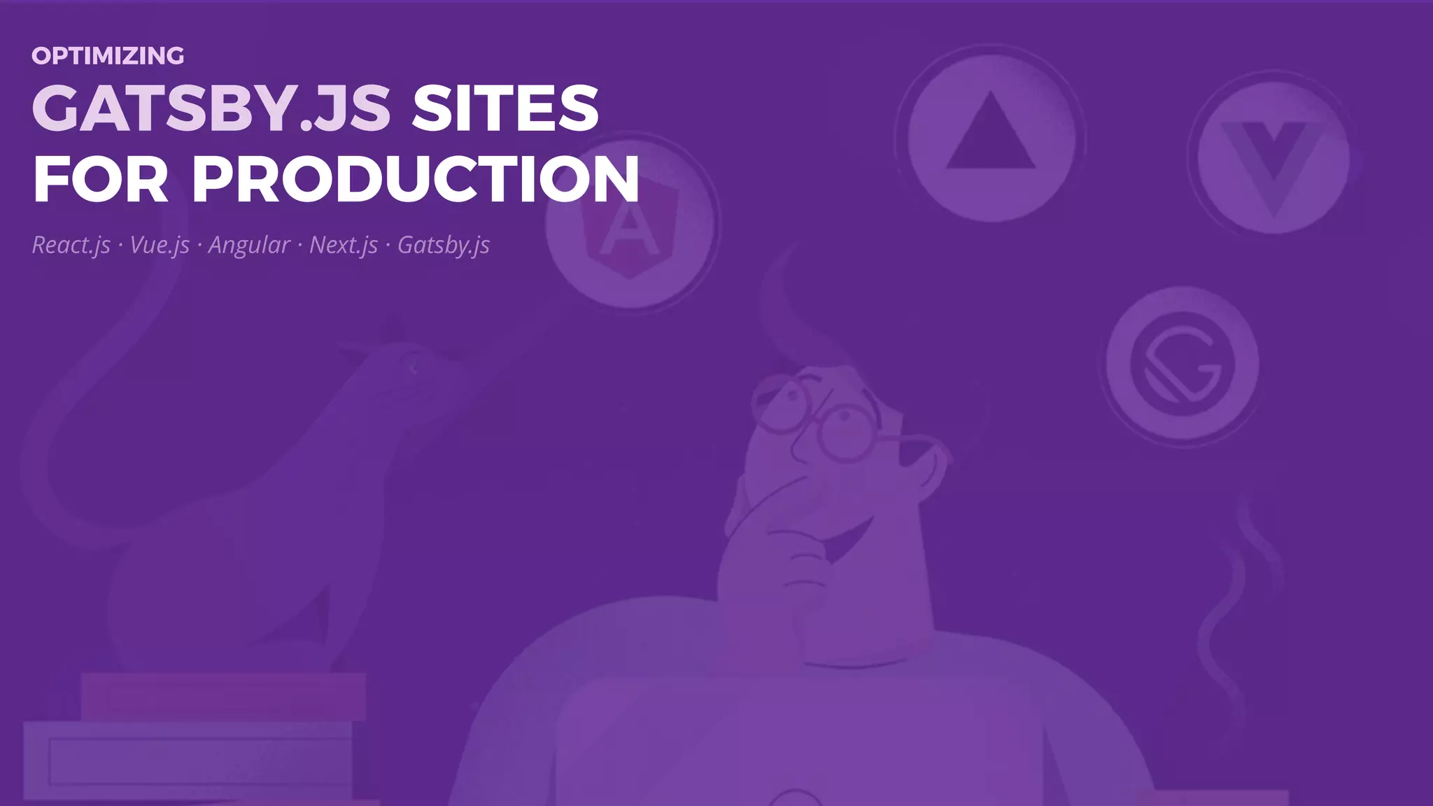 React.js · Vue.js · Angular · Next.js · Gatsby.js
OPTIMIZING
GATSBY.JS SITES
FOR PRODUCTION
 
