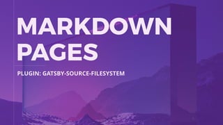 MARKDOWN
PAGES
PLUGIN: GATSBY-SOURCE-FILESYSTEM
 