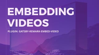 EMBEDDING
VIDEOS
PLUGIN: GATSBY-REMARK-EMBED-VIDEO
 