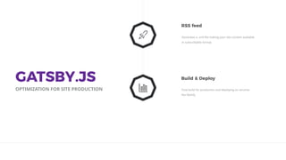 Final build for production and deploying on services
like Netlify.
Build & Deploy
Generates a .xml ﬁle making your site content available
In subscribable format.
RSS feed
GATSBY.JS
OPTIMIZATION FOR SITE PRODUCTION
 