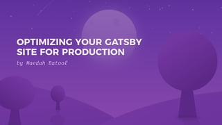 by Maedah Batool
OPTIMIZING YOUR GATSBY
SITE FOR PRODUCTION
 