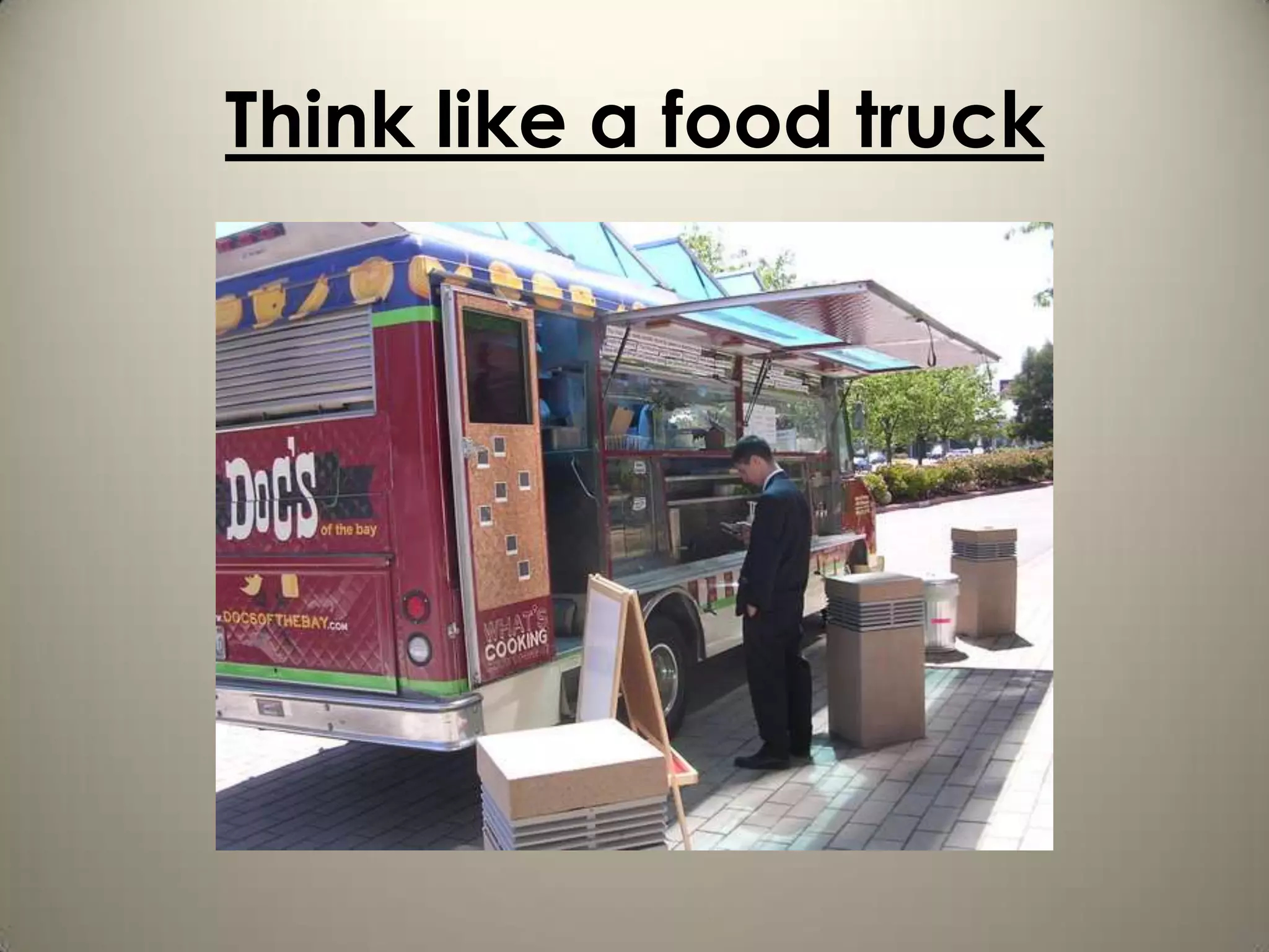 Think like a food truck
 