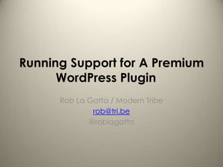 Running Support for A Premium
      WordPress Plugin
      Rob La Gatta / Modern Tribe
              rob@tri.be
             @roblagatta
 