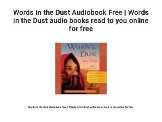 Words in the Dust Audiobook Free | Words
in the Dust audio books read to you online
for free
Words in the Dust Audiobook Free | Words in the Dust audio books read to you online for free
 