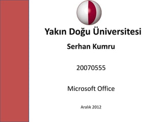 Yakın Doğu Üniversitesi
     Serhan Kumru

        20070555

     Microsoft Office

         Aralık 2012
 