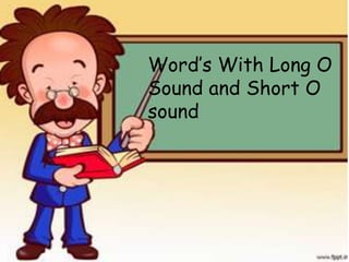 Word’s With Long O
Sound and Short O
sound
 