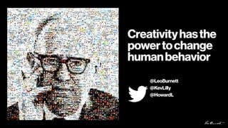 Creativityhasthe
powertochange
humanbehavior
@LeoBurnett
@KevLilly
@HowardL
 