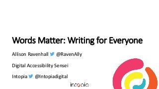 Words Matter: Writing for Everyone
Allison Ravenhall  @RavenAlly
Digital Accessibility Sensei
Intopia  @Intopiadigital
 