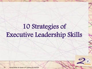 10 Strategies of
Executive Leadership Skills
10 Words Matter So Speak UP! Leading By Example
 
