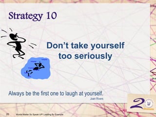 Strategy 10
20 Words Matter So Speak UP! Leading By Example
Always be the first one to laugh at yourself.
Joan Rivers
Don’t take yourself
too seriously
 