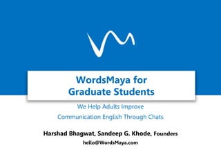 WordsMaya for
Graduate Students
We Help Adults Improve
Communication English Through Chats
Harshad Bhagwat, Sandeep G. Khode, Founders
hello@WordsMaya.com
 