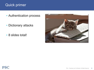 • Authentication process
• Dictionary attacks
• 8 slides total!
Quick primer
PSC – Proprietary and Confidential. All Right...