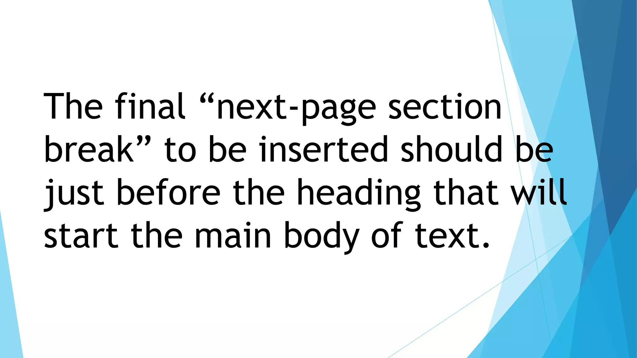 The final “next-page section
break” to be inserted should be
just before the heading that will
start the main body of text.
 