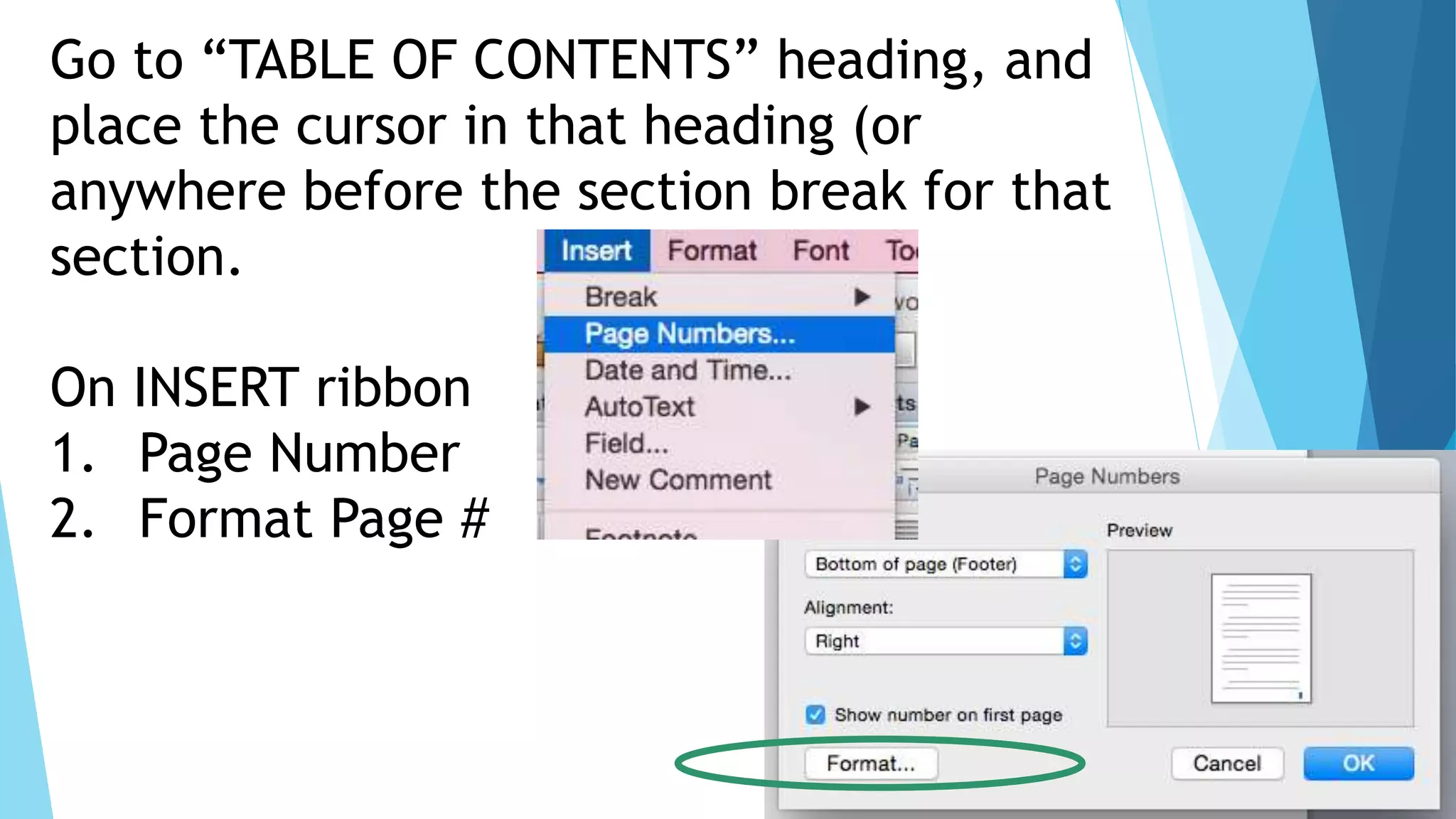 Go to “TABLE OF CONTENTS” heading, and
place the cursor in that heading (or
anywhere before the section break for that
section.
On INSERT ribbon
1. Page Number
2. Format Page #
 