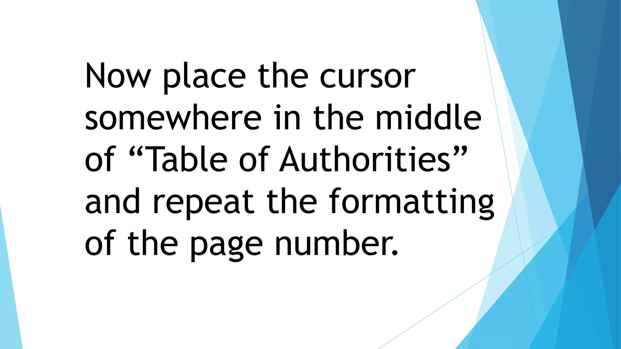 Now place the cursor
somewhere in the middle
of “Table of Authorities”
and repeat the formatting
of the page number.
 