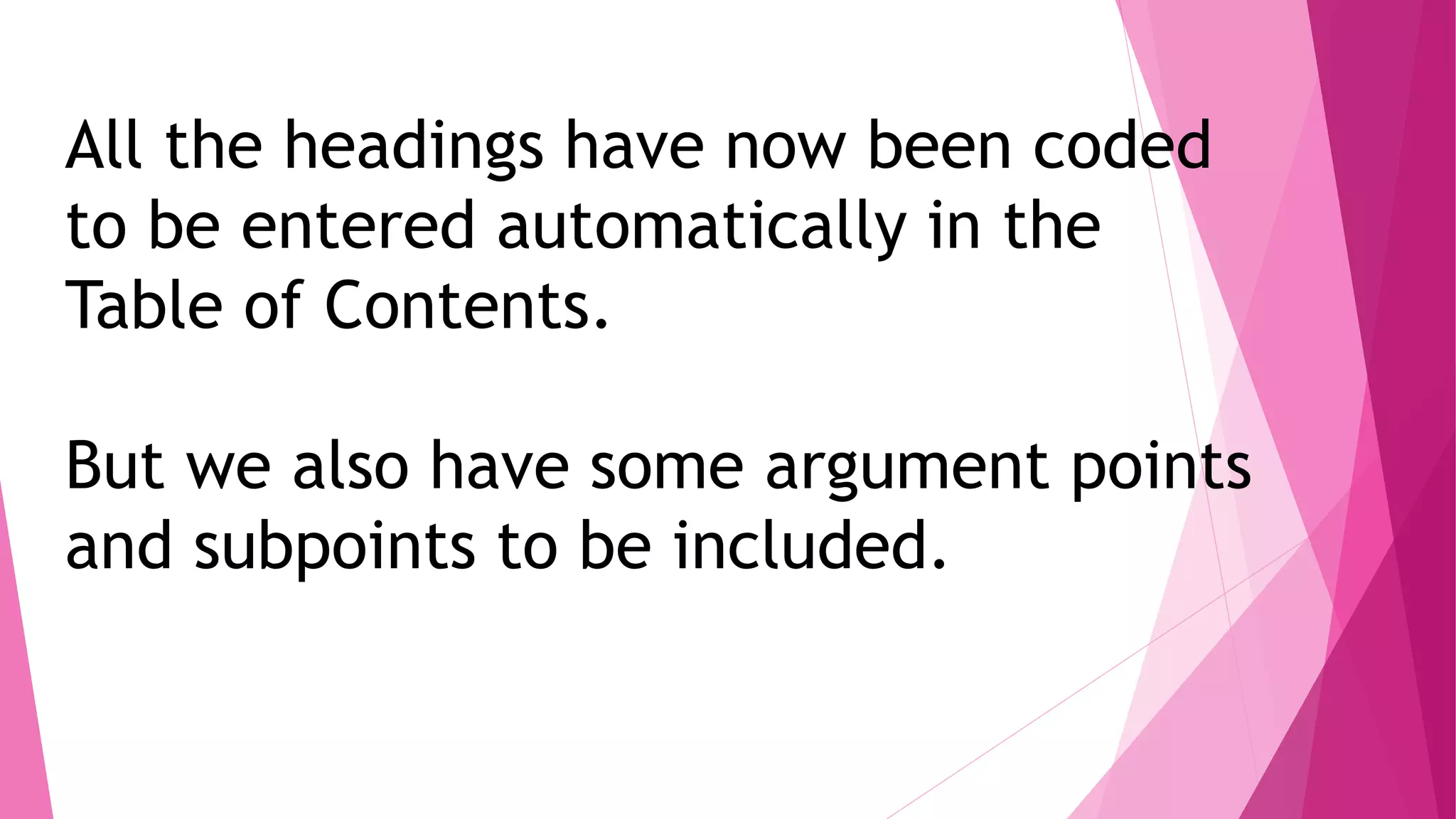 All the headings have now been coded
to be entered automatically in the
Table of Contents.
But we also have some argument points
and subpoints to be included.
 