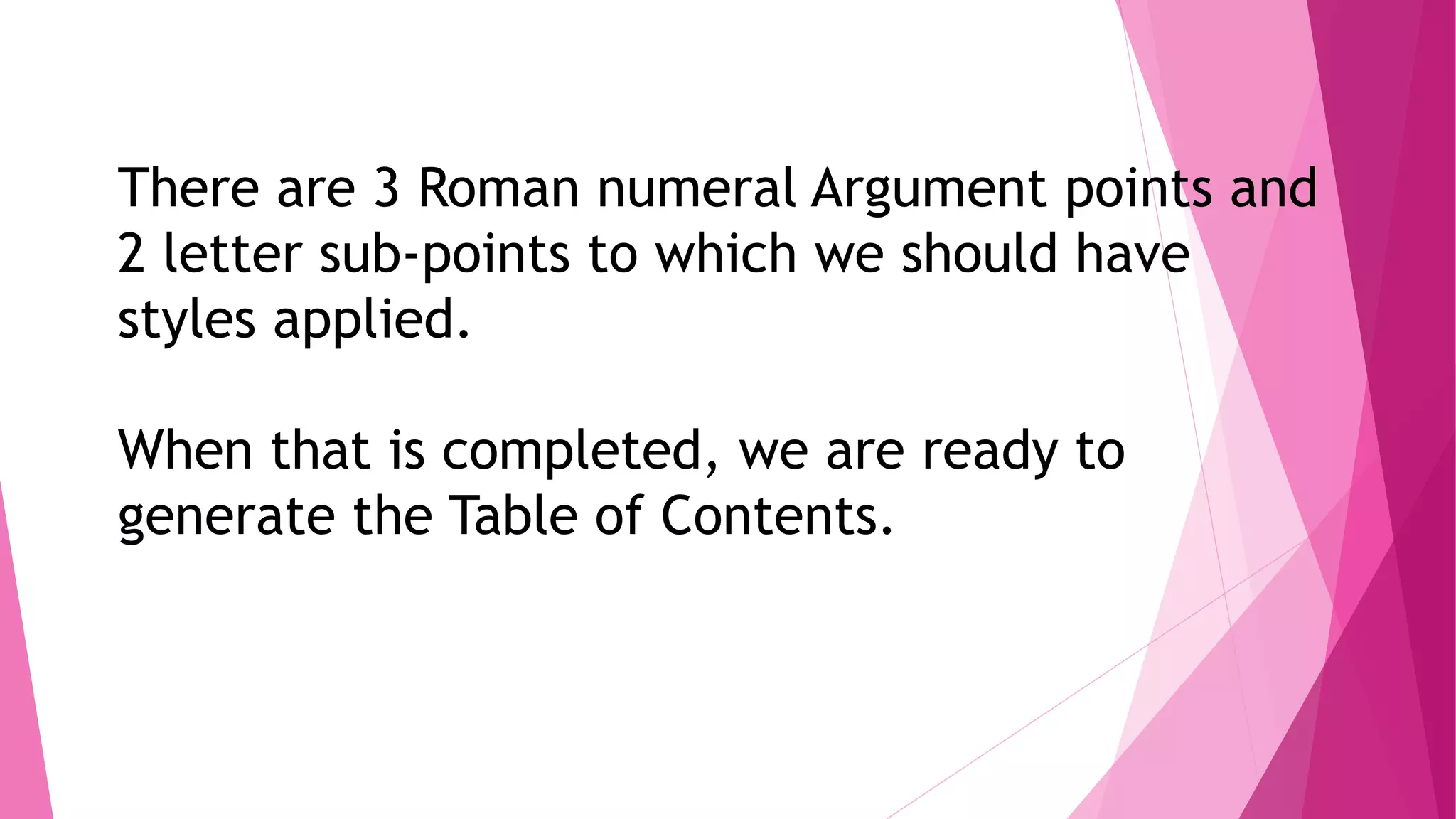 There are 3 Roman numeral Argument points and
2 letter sub-points to which we should have
styles applied.
When that is completed, we are ready to
generate the Table of Contents.
 