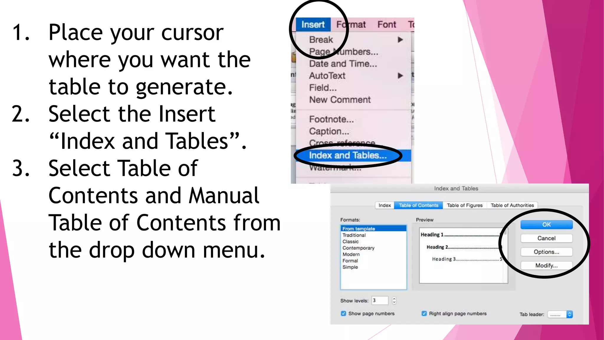 1. Place your cursor
where you want the
table to generate.
2. Select the Insert
“Index and Tables”.
3. Select Table of
Contents and Manual
Table of Contents from
the drop down menu.
 