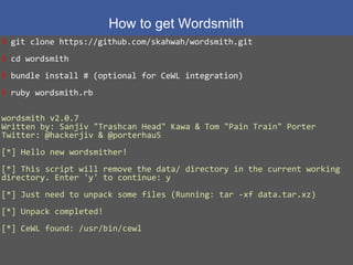 How to get Wordsmith
14
❯ git clone https://github.com/skahwah/wordsmith.git
❯ cd wordsmith
❯ bundle install # (optional f...