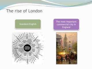 The rise of London

                         The most important
      Standard English    commercial city in
                              England
 