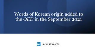 Words of Korean origin added to
the OED in the September 2021
Parsa Zereshki
 
