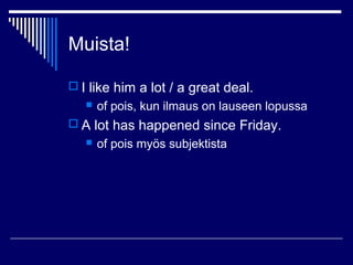 Muista!
 I like him a lot / a great deal.
 of pois, kun ilmaus on lauseen lopussa
 A lot has happened since Friday.
 of pois myös subjektista
 