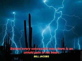 Behind every successful man, there is an
untold pain in his heart.
BILL JACOBS

 