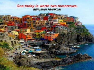 One today is worth two tomorrows.
BENJAMIN FRANKLIN

 
