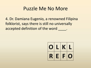 Puzzle Me No More
4. Dr. Damiana Eugenio, a renowned Filipina
folklorist, says there is still no universally
accepted defi...