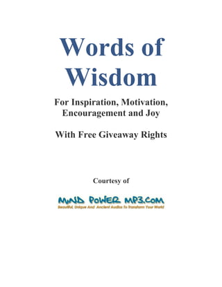 Words of
 Wisdom
For Inspiration, Motivation,
 Encouragement and Joy

With Free Giveaway Rights



         Courtesy of
 