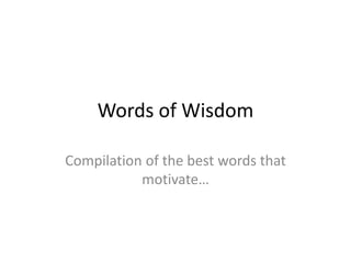 Words of Wisdom 
Compilation of the best words that 
motivate… 
 