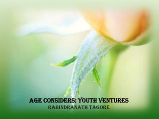 Age considers; youth ventures
     Rabindranath Tagore
 