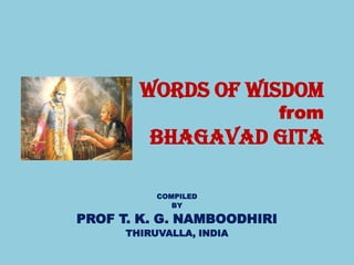 WORDS OF WISDOM
                            from
          BHAGAVAD GITA

           COMPILED
              BY

PROF T. K. G. NAMBOODHIRI
      THIRUVALLA, INDIA
 
