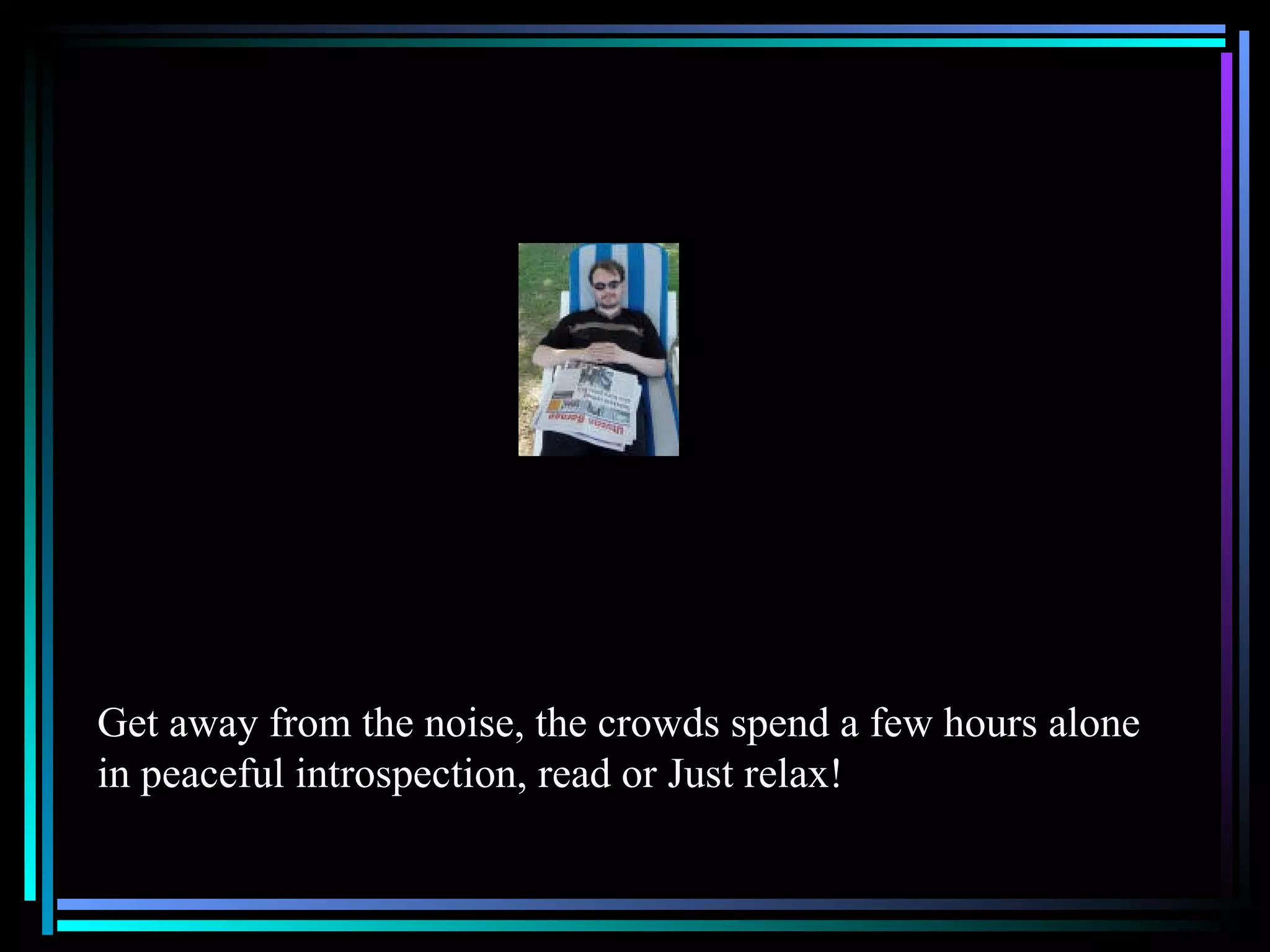 Get away from the noise, the crowds spend a few hours alone in peaceful introspection, read or Just relax! 