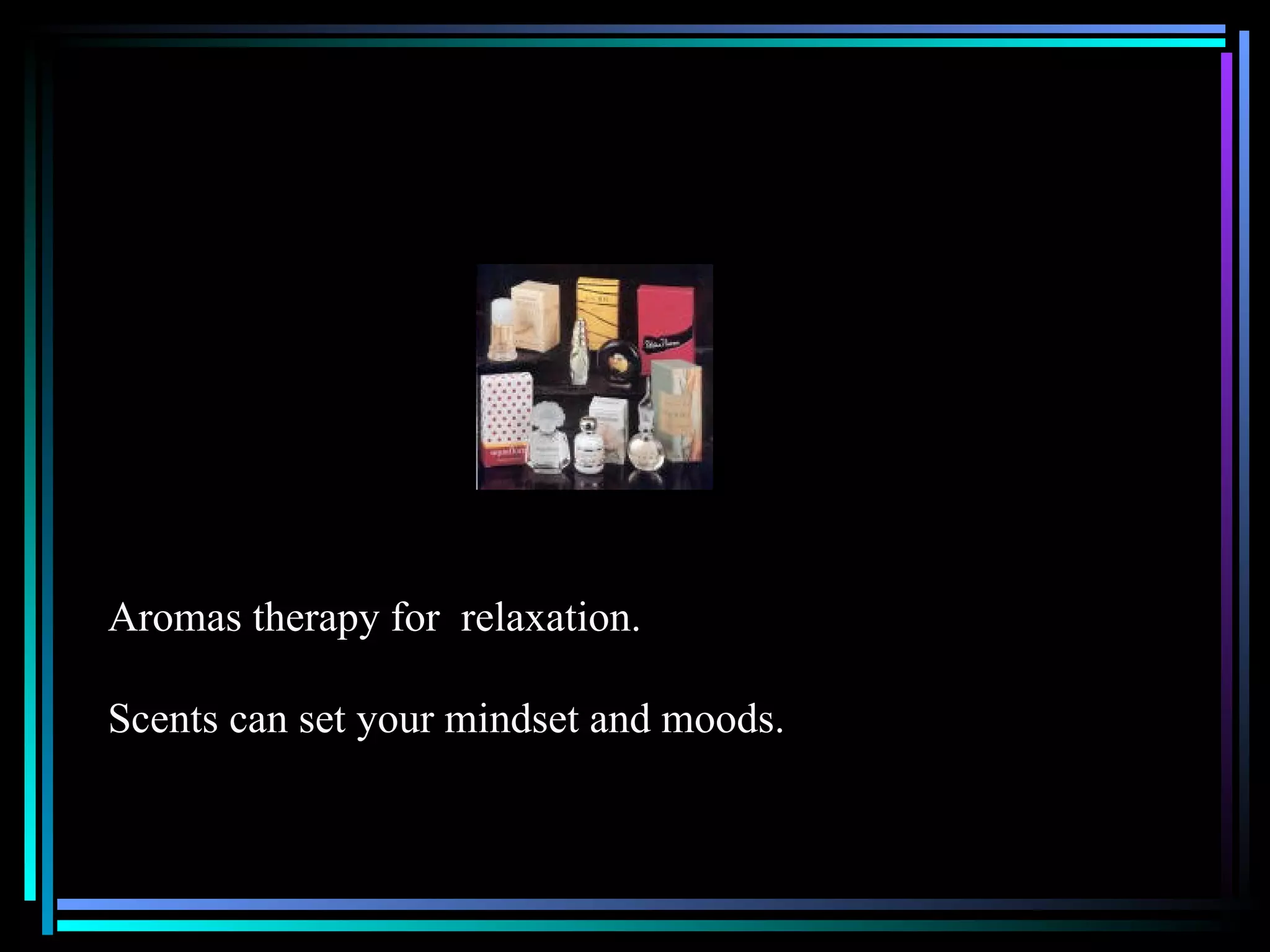 Aromas therapy for  relaxation. Scents can set your mindset and moods. 