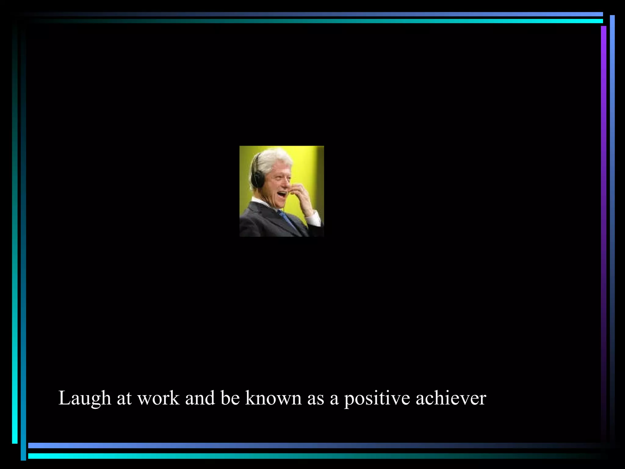 Laugh at work and be known as a positive achiever 