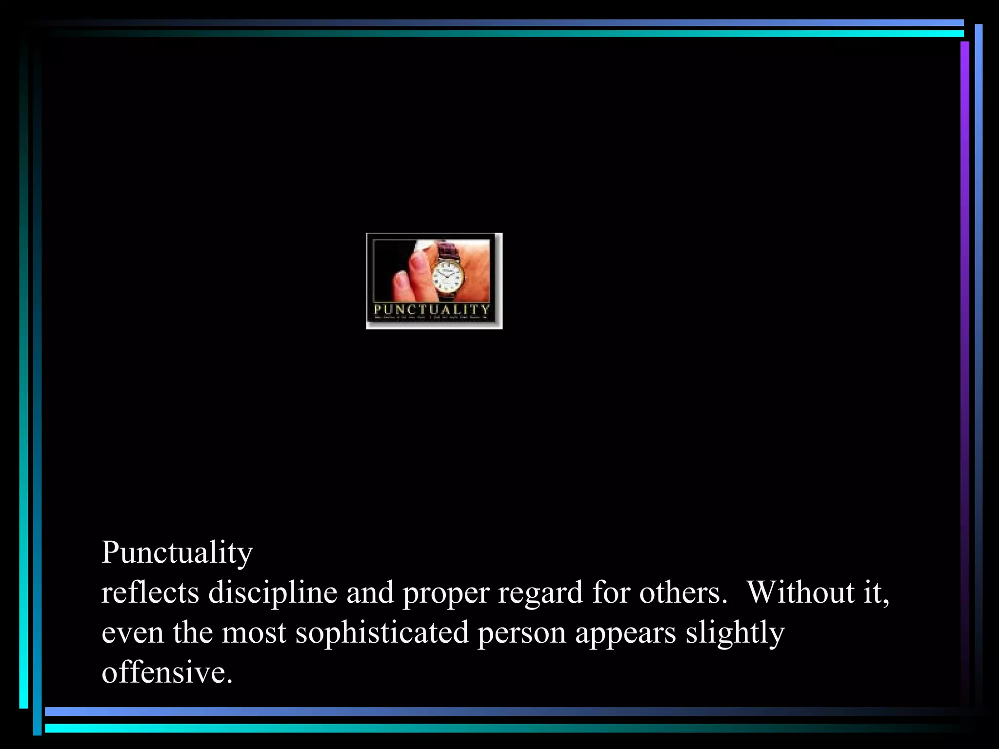 Punctuality  reflects discipline and proper regard for others.  Without it, even the most sophisticated person appears slightly offensive. 