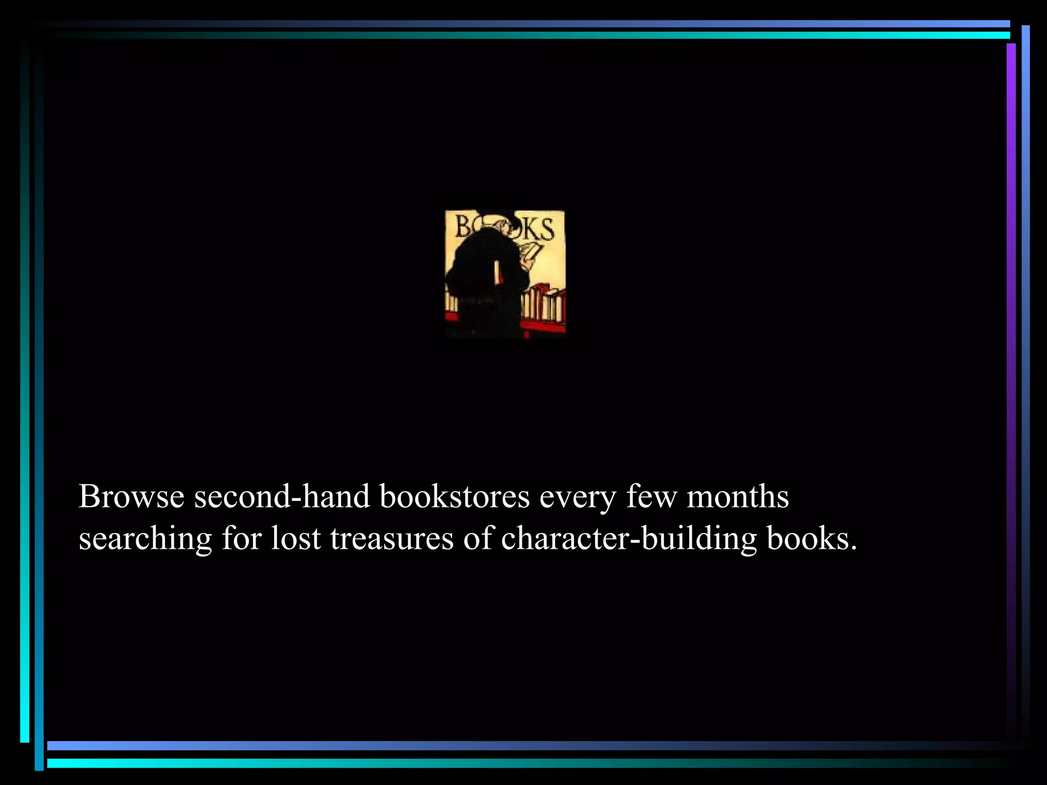 Browse second-hand bookstores every few months searching for lost treasures of character-building books.  