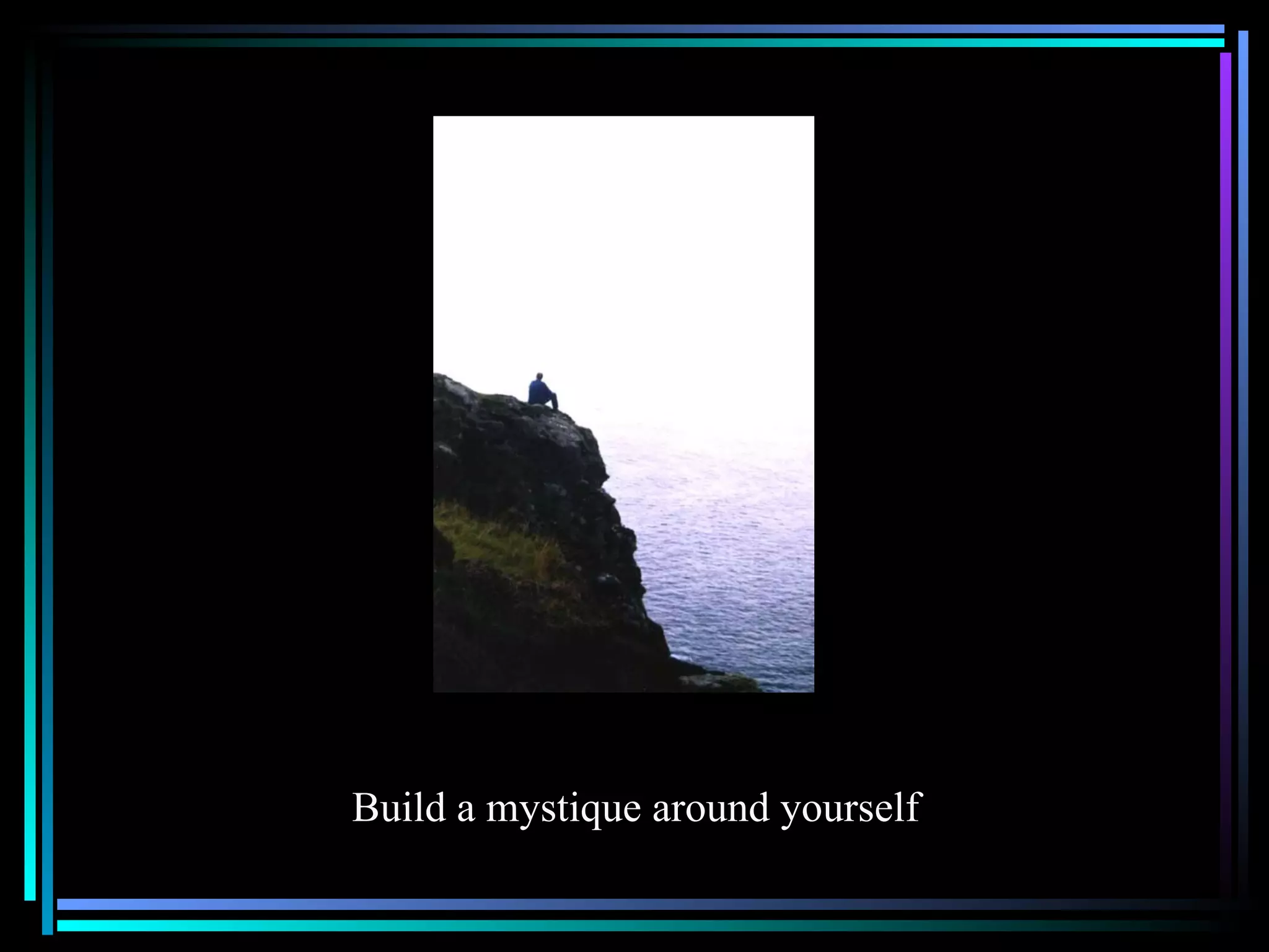 Build a mystique around yourself 