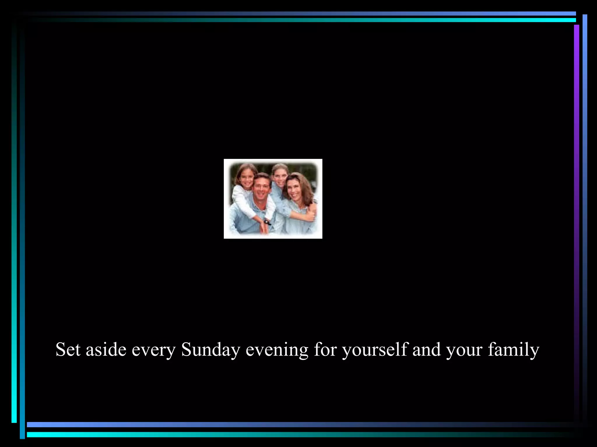 Set aside every Sunday evening for yourself and your family 