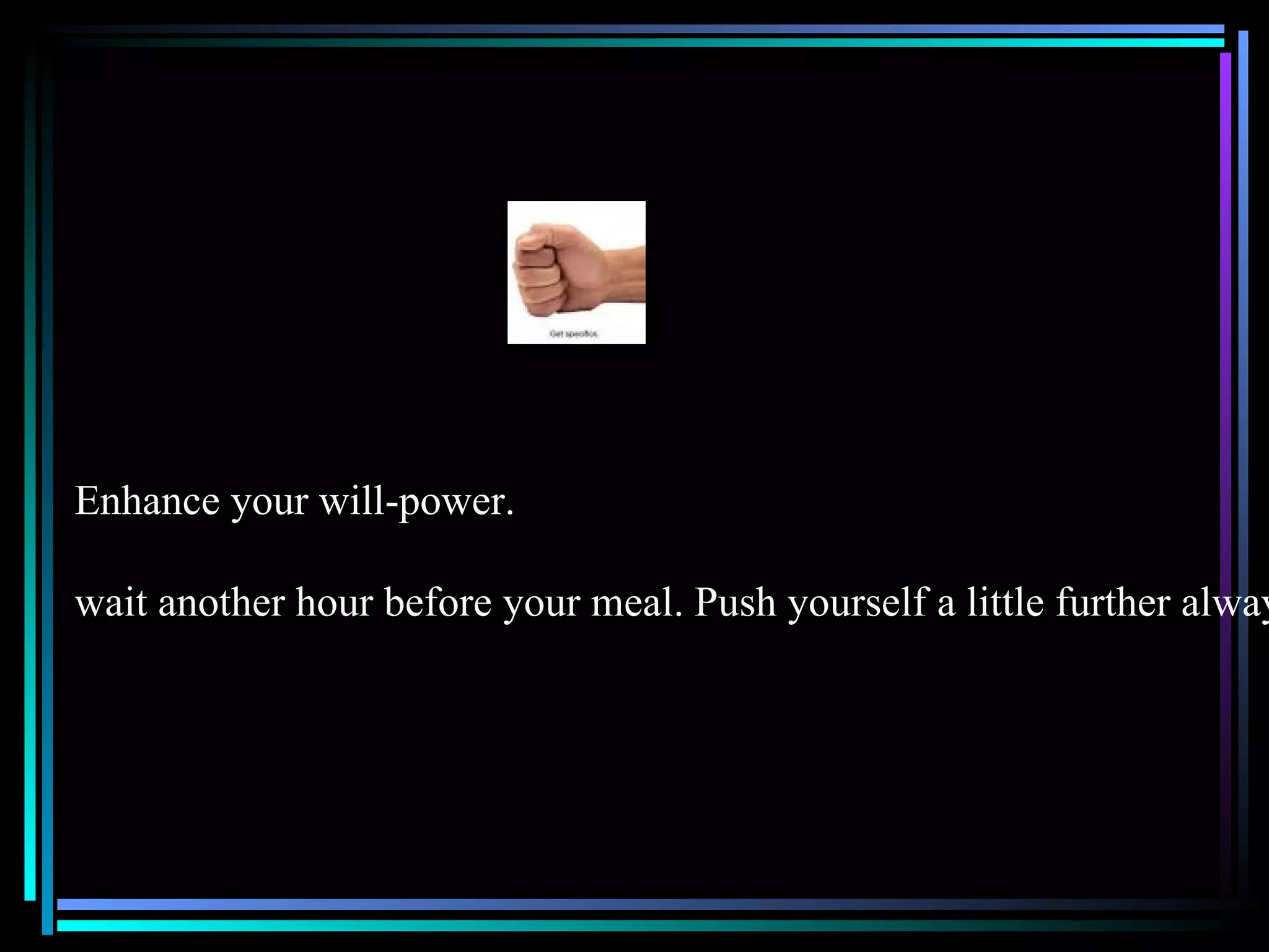 Enhance your will-power. wait another hour before your meal. Push yourself a little further always! 