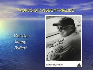 “ WORDS OF WISDOM” PROJECT Musician Jimmy Buffett 