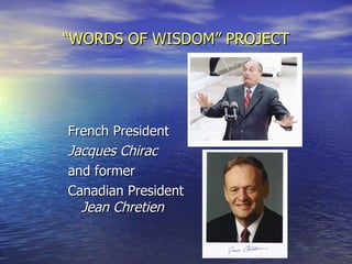 “ WORDS OF WISDOM” PROJECT French President Jacques Chirac   and former Canadian President  Jean Chretien 
