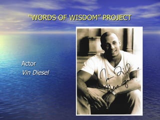 “ WORDS OF WISDOM” PROJECT Actor Vin Diesel 