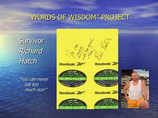 “ WORDS OF WISDOM” PROJECT Survivor Richard  Hatch “ You can never eat too much rice!” 