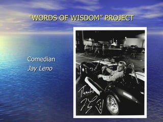 “ WORDS OF WISDOM” PROJECT Comedian Jay Leno 