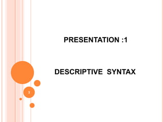PRESENTATION :1
DESCRIPTIVE SYNTAX
3
 