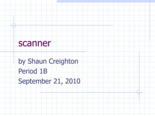 scanner by Shaun Creighton Period 1B September 21, 2010 