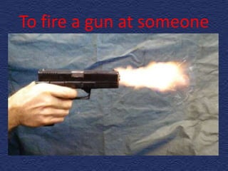 To fire a gun at someone
 